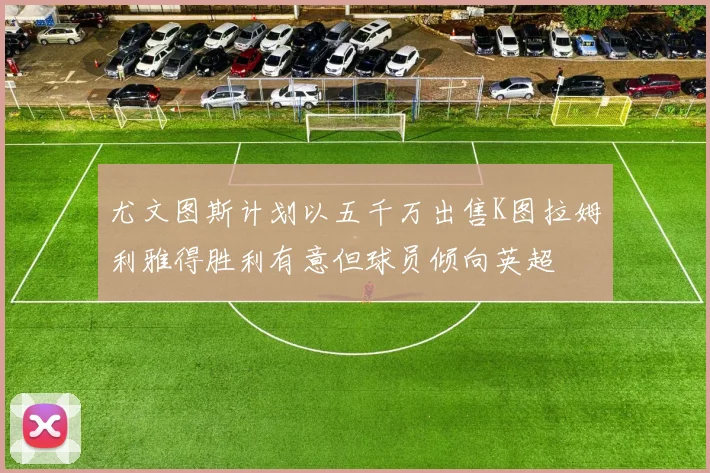 尤文图斯计划以五千万出售K图拉姆利雅得胜利有意但球员倾向英超