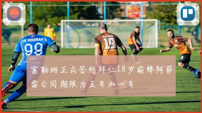 富勒姆正式签约拜仁18岁前锋阿萨雷合同期限为五年加一年
